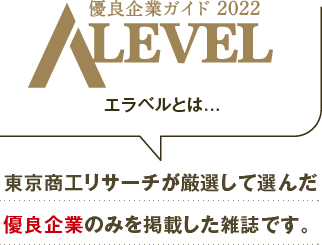 優良企業ガイド Alevel（エラベル）とは… 東京商工リサーチが厳選して選んだ優良企業のみを掲載した雑誌です。