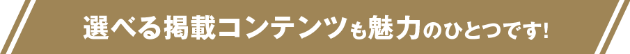 選べる掲載コンテンツも魅力のひとつです！